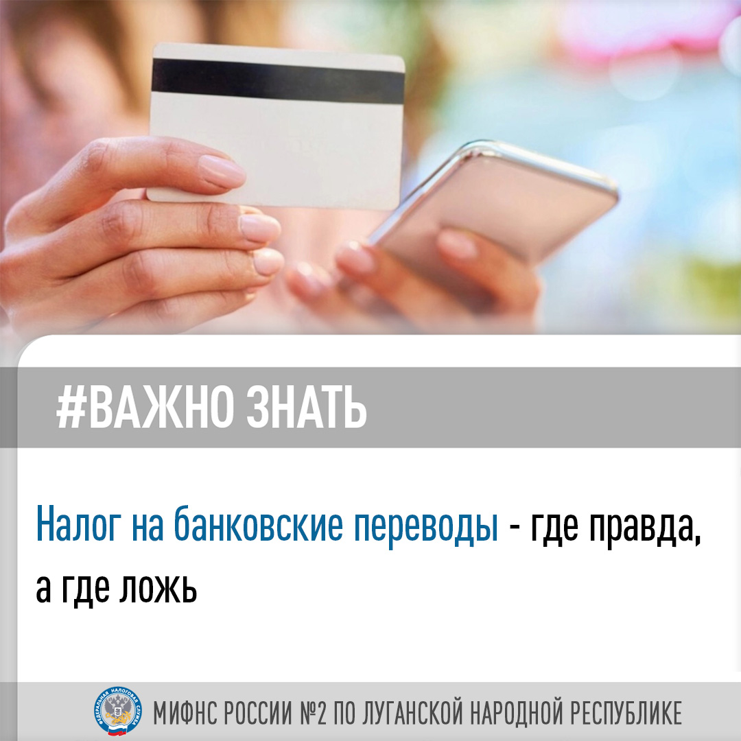 Специалисты Межрайонной ИФНС России №2 по Луганской Народной Республике рассказывают, правду о налогах на банковские переводы